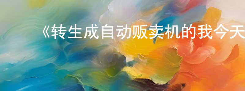 陈庆富发布《转生成自动贩卖机的我今天也在迷宫徘徊第二季》详情介绍_转生成自动贩卖机的我今天也在迷宫徘徊第二季已完结在线观看_转生成自动贩卖机的我今天也在迷宫徘徊第二季迅雷下载_动漫剧场